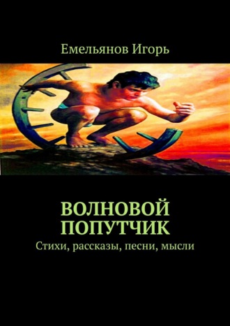 Игорь Емельянов. Волновой попутчик. Стихи, рассказы, песни, мысли