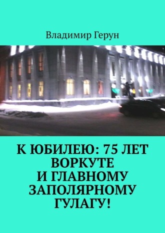 . К юбилею: 75 лет Воркуте и главному заполярному ГУЛАГу!