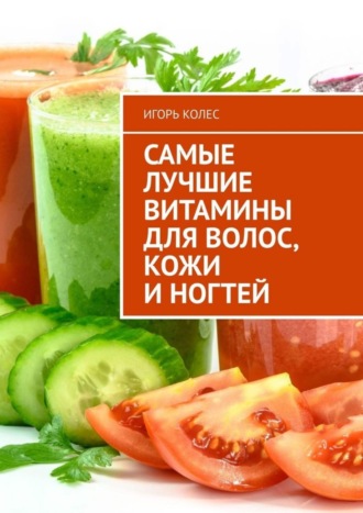 Игорь Михайлович Колес. Самые лучшие витамины для волос, кожи и ногтей