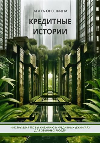 . Кредитные истории. Инструкция по выживанию в кредитных джунглях для обычных людей