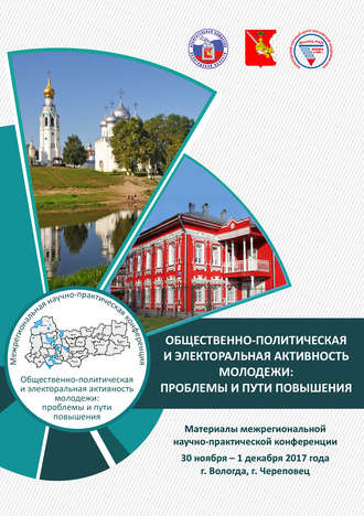 . Общественно-политическая и электоральная активность молодежи: проблемы и пути повышения. Материалы межрегиональной научно-практической конференции 30 ноября – 1 декабря 2017 г. (г. Вологда, г. Череповец)