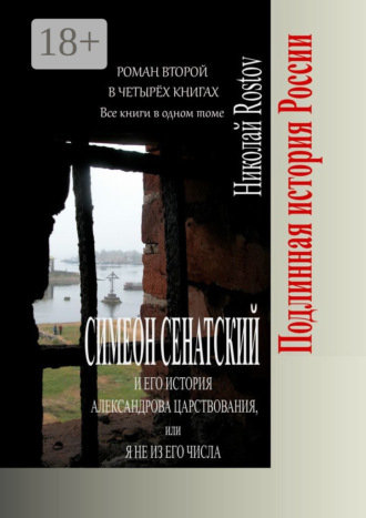 Николай Rostov. Симеон Сенатский и его История Александрова царствования, или Я не из его числа. Роман второй в четырёх книгах. Все книги в одном томе