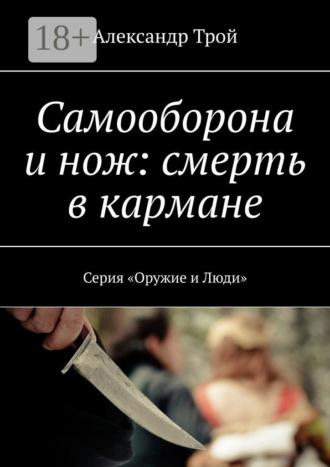 Александр Трой. Самооборона и нож: смерть в кармане. Серия «Оружие и Люди»