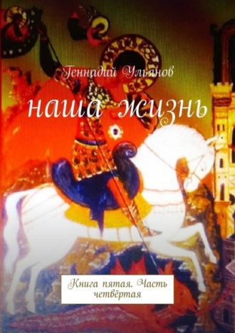 . Наша жизнь. Книга пятая. Часть четвёртая