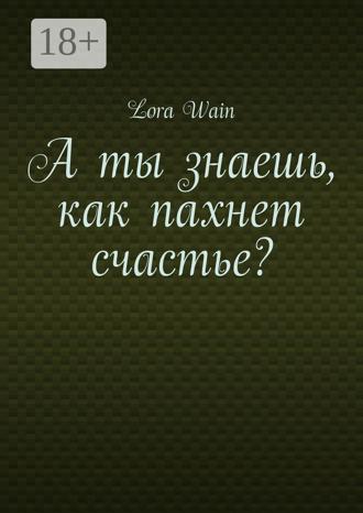 Lora Wain. А ты знаешь, как пахнет счастье?