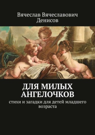 . Для милых ангелочков. Стихи и загадки для детей младшего возраста