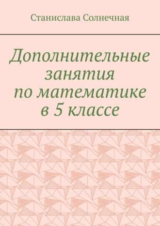 Станислава Солнечная. Дополнительные занятия по математике в 5 классе