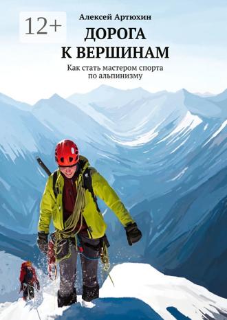 Алексей Юрьевич Артюхин. Дорога к вершинам. Как стать мастером спорта по альпинизму