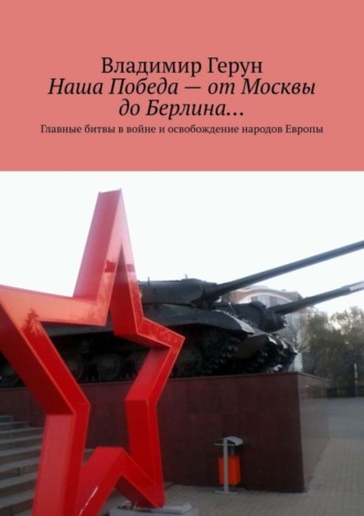 . Наша Победа – от Москвы до Берлина… Главные битвы в войне и освобождение народов Европы