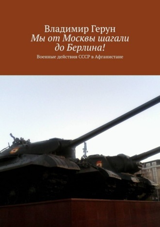 Владимир Герун. Мы от Москвы шагали до Берлина! Военные действия СССР в Афганистане