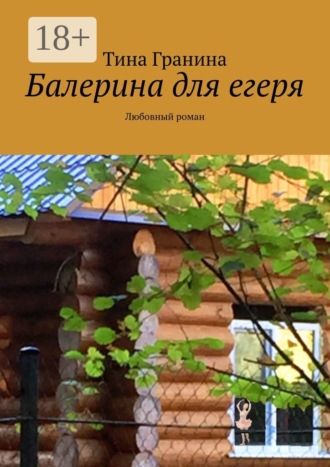 Тина Гранина. Балерина для егеря. Любовный роман