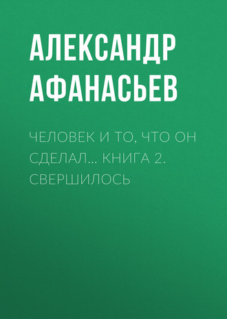 . Человек и то, что он сделал… Книга 2. Свершилось