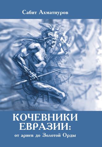 Сабит Ахматнуров. Кочевники Евразии: от ариев до Золотой Орды