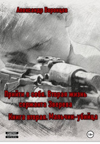 Александр Воронцов. Прийти в себя. Вторая жизнь сержанта Зверева. Книга вторая. Мальчик-убийца
