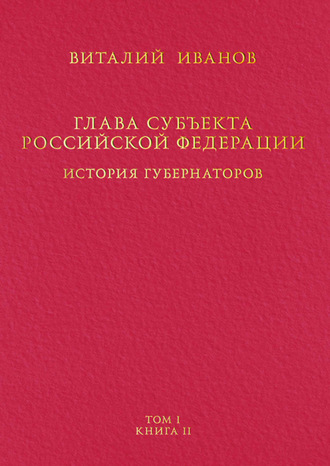 . Глава субъекта Российской Федерации. История губернаторов. Том I. История. Книга II