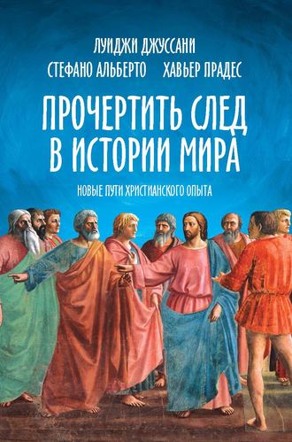 Луиджи Джуссани. Прочертить след в истории мира. Новые пути христианского опыта