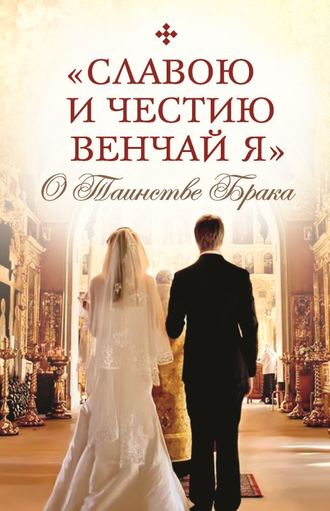 . «Славою и честию венчай я». О Таинстве Брака