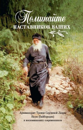 . Поминайте наставников ваших… Архимандрит Троице-Сергиевой Лавры Наум (Байбородин) в воспоминаниях современников