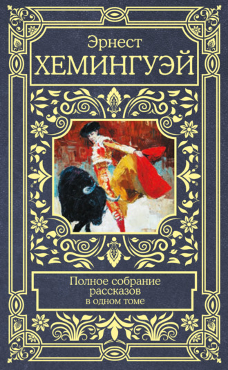 Эрнест Миллер Хемингуэй. Полное собрание рассказов