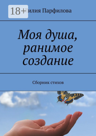. Моя душа, ранимое создание. Сборник стихов