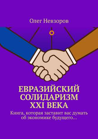 . Евразийский солидаризм XXI века. Книга, которая заставит вас думать об экономике будущего…