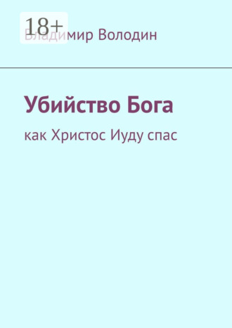 Владимир Петрович Володин. Убийство Бога. Как Христос Иуду спас