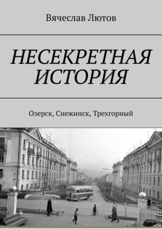 . Несекретная история. Озерск, Снежинск, Трехгорный