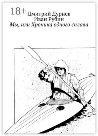 Дмитрий Дурнев. Мы, или Хроника одного сплава