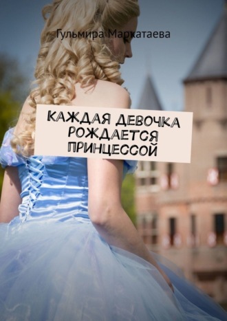 Гульмира Маркатаева. Каждая девочка рождается принцессой