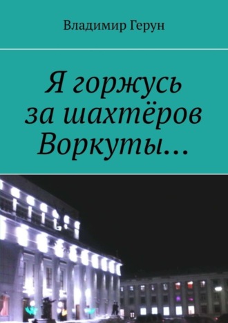 Владимир Герун. Я горжусь за шахтёров Воркуты…