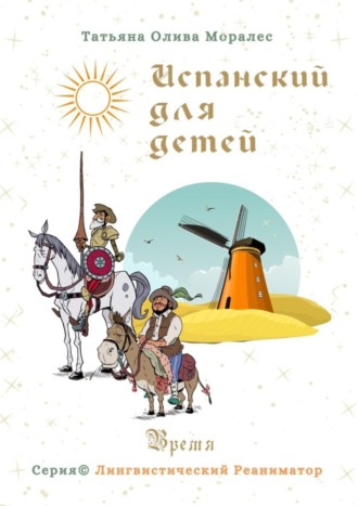 Татьяна Олива Моралес. Испанский для детей. Время. Серия © Лингвистический Реаниматор