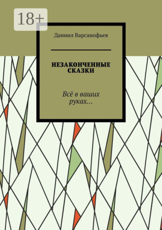 Даниил Варсанофьев. Незаконченные сказки. Всё в ваших руках…