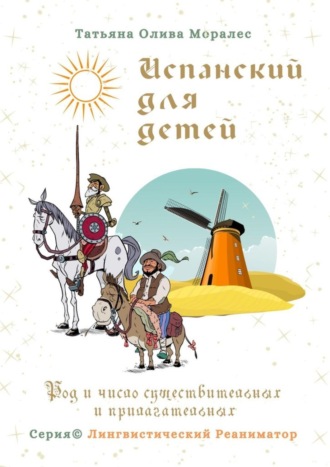 Татьяна Олива Моралес. Испанский для детей. Род и число существительных и прилагательных. Серия © Лингвистический Реаниматор