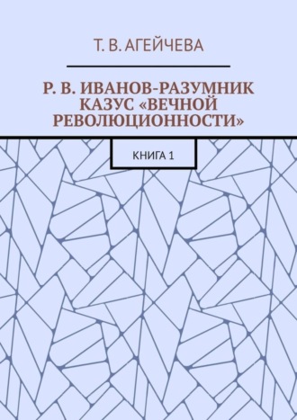 . Р. В. Иванов-Разумник. Казус «вечной революционности». Книга 1