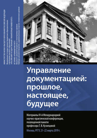 Сборник статей. Управление документацией: прошлое, настоящее, будущее. Материалы IV Международной научно-практической конференции, посвященной памяти профессора Т. В. Кузнецовой. Москва, РГГУ, 21–22 марта 2019 г.