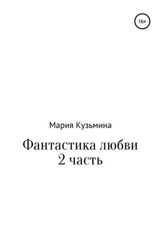 Мария Павловна Кузьмина. Фантастика любви. Часть 2