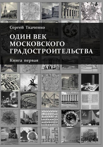 Сергей Ткаченко. Один век московского градостроительства. Книга первая. Москва советская