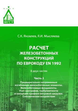 . Расчет железобетонных конструкций по Еврокоду ЕN 1992. Часть 2. Предварительно напряженные изгибаемые железобетонные элементы. Железобетонные фундаменты. Учет орографии, турбулентности и смещения профиля ветровой нагрузки. Сейсмические воздействия