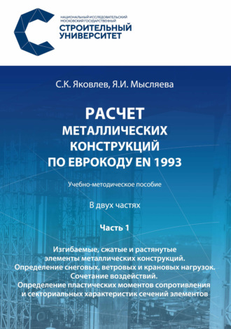 . Расчет металлических конструкций по Еврокоду ЕN 1993. Часть 1. Изгибаемые, сжатые и растянутые элементы металлических конструкций. Определение снеговых, ветровых и крановых нагрузок. Сочетание воздействий. Определение пластических моментов сопротивления и секториальных характеристик сечений элементов