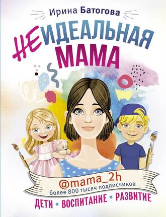 Ирина Батогова. Неидеальная мама: дети, воспитание, развитие @mama_2h