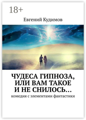 Евгений Кудимов. Чудеса гипноза, или Вам такое и не снилось… Комедия с элементами фантастики