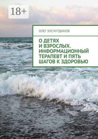 Олег Хуснутдинов. О детях и взрослых. Информационный терапевт и Пять шагов к Здоровью