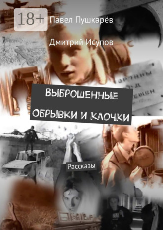 Павел Пушкарёв. Выброшенные Обрывки и клочки. Рассказы