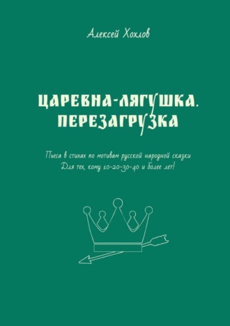. Царевна-лягушка. Перезагрузка. Пьеса в стихах по мотивам русской народной сказки. Для тех, кому 10-20-30-40 и более лет