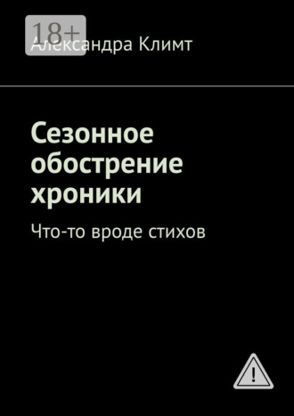 Александра Климт. Сезонное обострение хроники. Что-то вроде стихов
