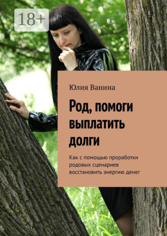 Юлия Ванина. Род, помоги выплатить долги. Как с помощью проработки родовых сценариев восстановить энергию денег