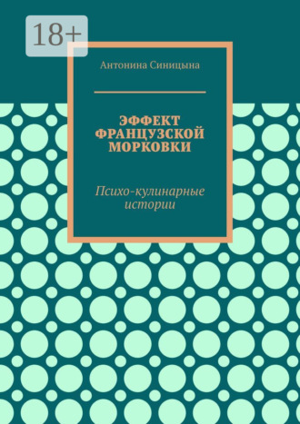 Антонина Николаевна Синицына. Эффект французской морковки. Психо-кулинарные истории