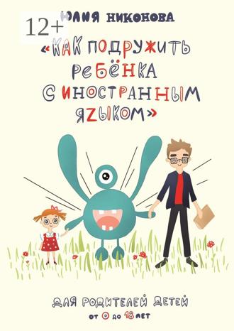 . Как подружить ребёнка с иностранным языком. Для родителей детей от 0 до 18 лет