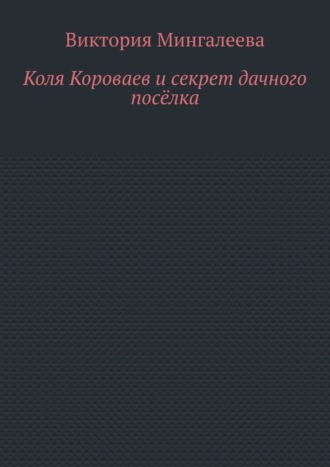 Виктория Мингалеева. Коля Короваев и секрет дачного посёлка