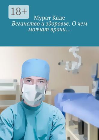 Мурат Каде. Веганство и здоровье. О чем молчат врачи…